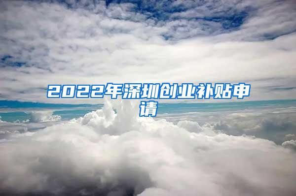 2022年深圳创业补贴申请