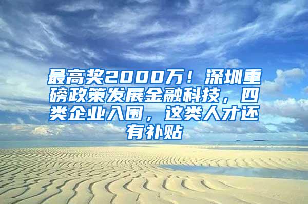 最高奖2000万！深圳重磅政策发展金融科技，四类企业入围，这类人才还有补贴