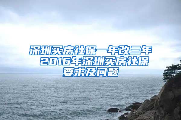 深圳买房社保一年改三年 2016年深圳买房社保要求及问题