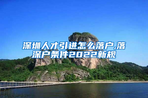 深圳人才引进怎么落户,落深户条件2022新规