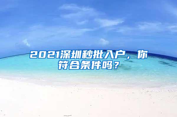 2021深圳秒批入户，你符合条件吗？