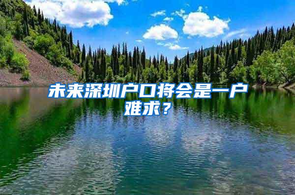 未来深圳户口将会是一户难求？