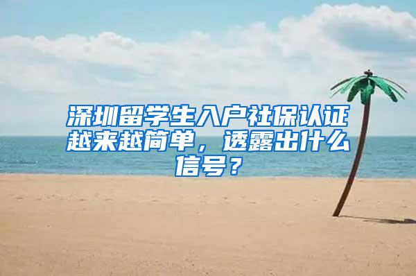 深圳留学生入户社保认证越来越简单，透露出什么信号？