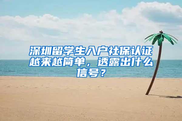 深圳留学生入户社保认证越来越简单，透露出什么信号？