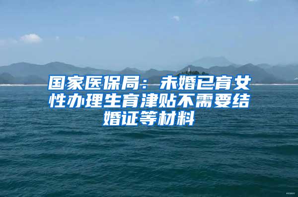 国家医保局：未婚已育女性办理生育津贴不需要结婚证等材料