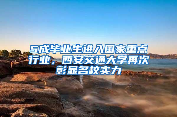5成毕业生进入国家重点行业，西安交通大学再次彰显名校实力