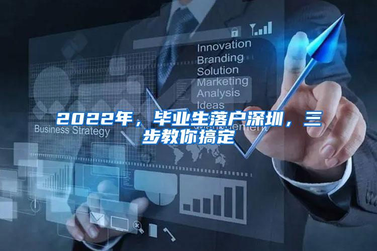 2022年，毕业生落户深圳，三步教你搞定