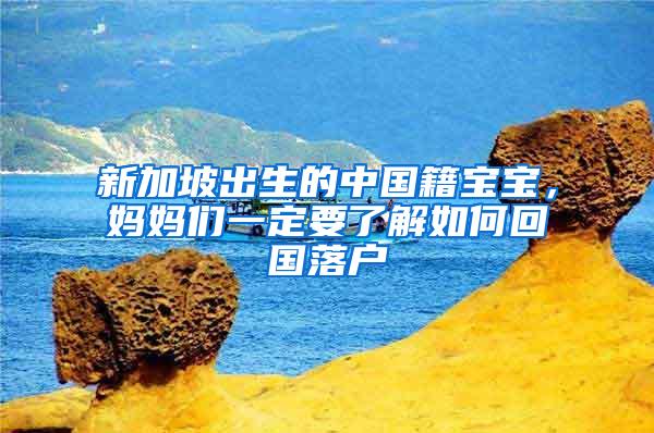 新加坡出生的中国籍宝宝，妈妈们一定要了解如何回国落户