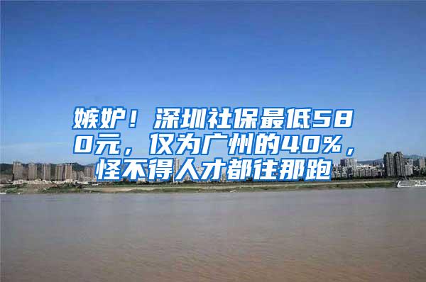 嫉妒！深圳社保最低580元，仅为广州的40%，怪不得人才都往那跑