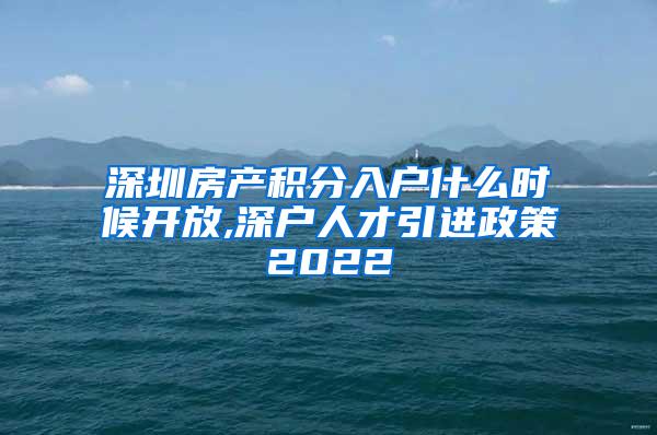 深圳房产积分入户什么时候开放,深户人才引进政策2022