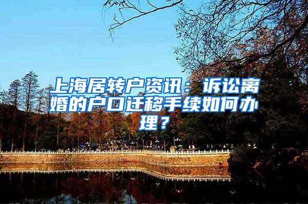 上海居转户资讯：诉讼离婚的户口迁移手续如何办理？