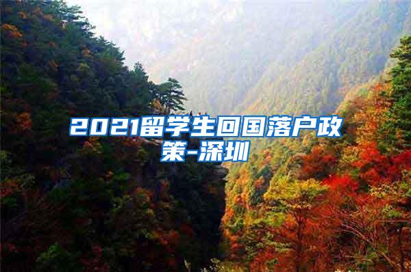 2021留学生回国落户政策-深圳