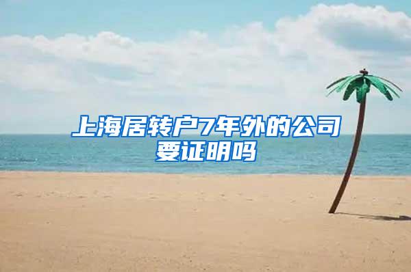 上海居转户7年外的公司要证明吗