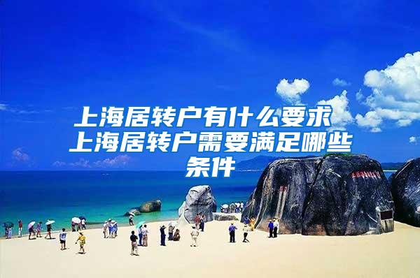 上海居转户有什么要求 上海居转户需要满足哪些条件