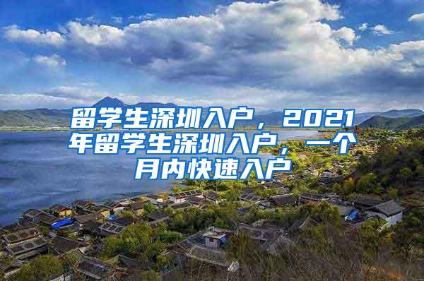 留学生深圳入户，2021年留学生深圳入户，一个月内快速入户