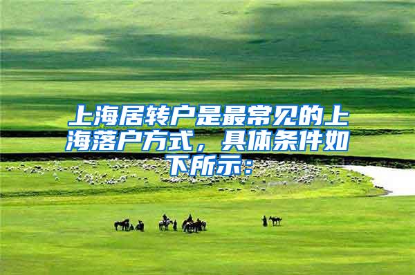 上海居转户是最常见的上海落户方式，具体条件如下所示：