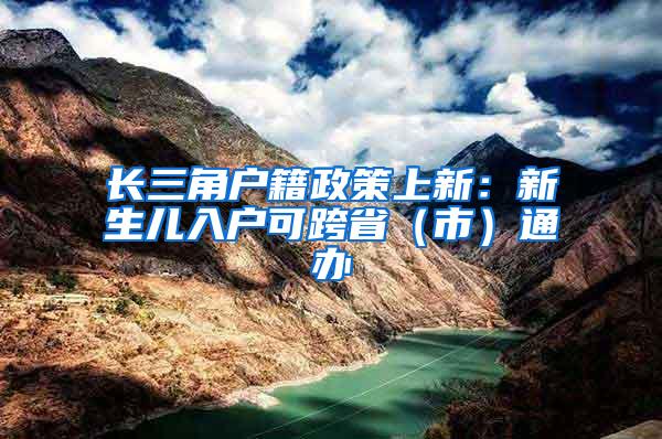 长三角户籍政策上新：新生儿入户可跨省（市）通办