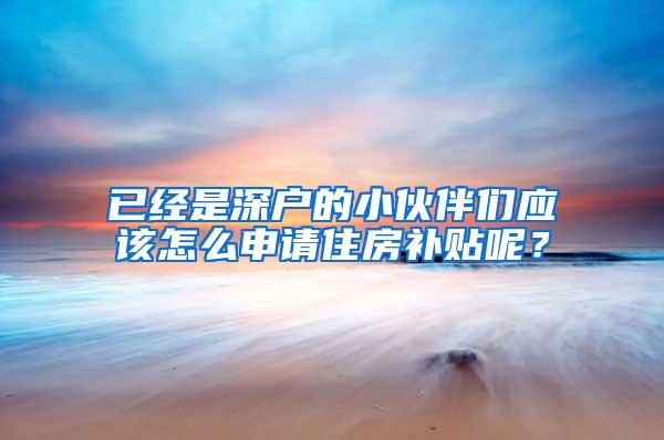 已经是深户的小伙伴们应该怎么申请住房补贴呢？