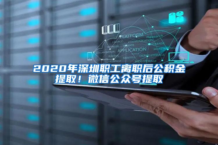 2020年深圳职工离职后公积金提取！微信公众号提取