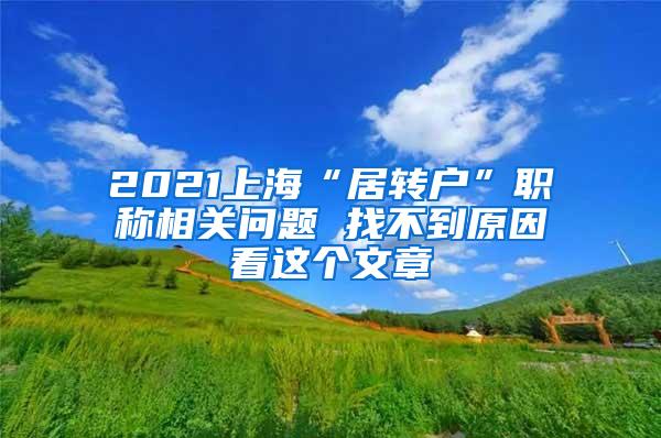 2021上海“居转户”职称相关问题 找不到原因看这个文章