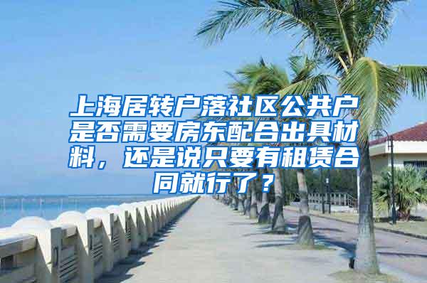 上海居转户落社区公共户是否需要房东配合出具材料，还是说只要有租赁合同就行了？