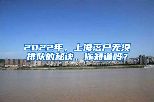 2022年，上海落户无须排队的秘诀，你知道吗？