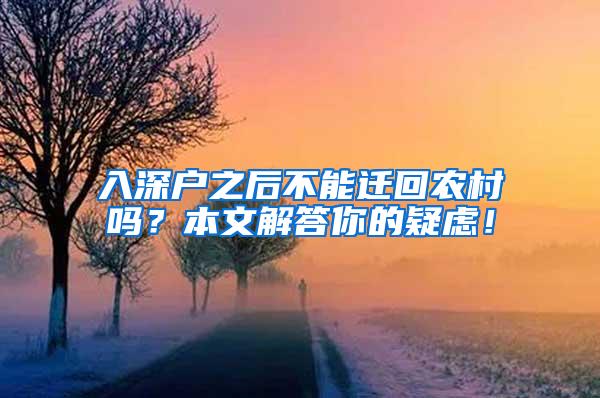 入深户之后不能迁回农村吗？本文解答你的疑虑！