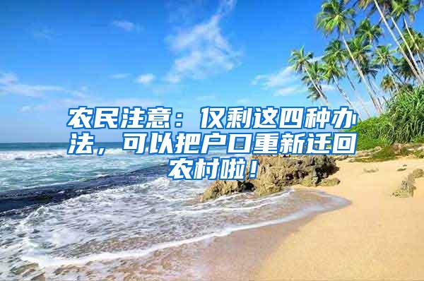 农民注意：仅剩这四种办法，可以把户口重新迁回农村啦！