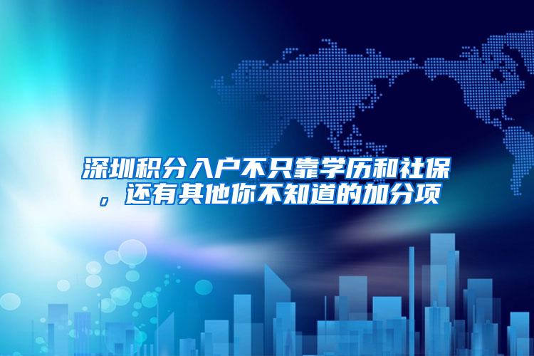 深圳积分入户不只靠学历和社保，还有其他你不知道的加分项
