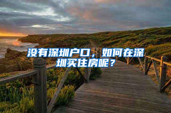 没有深圳户口，如何在深圳买住房呢？
