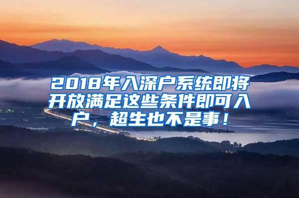 2018年入深户系统即将开放满足这些条件即可入户，超生也不是事！