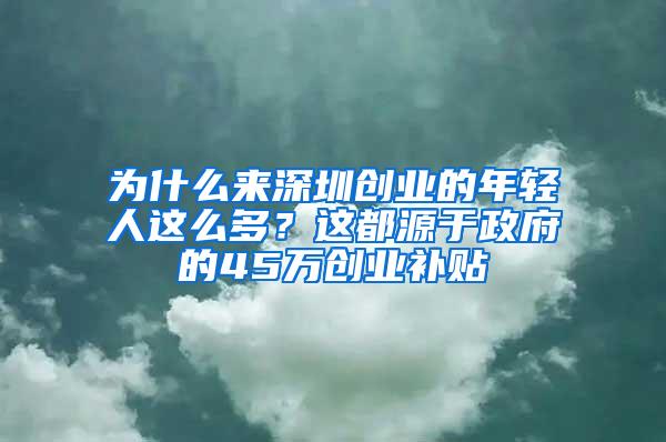 为什么来深圳创业的年轻人这么多？这都源于政府的45万创业补贴