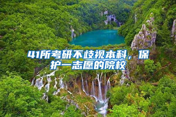 41所考研不歧视本科，保护一志愿的院校