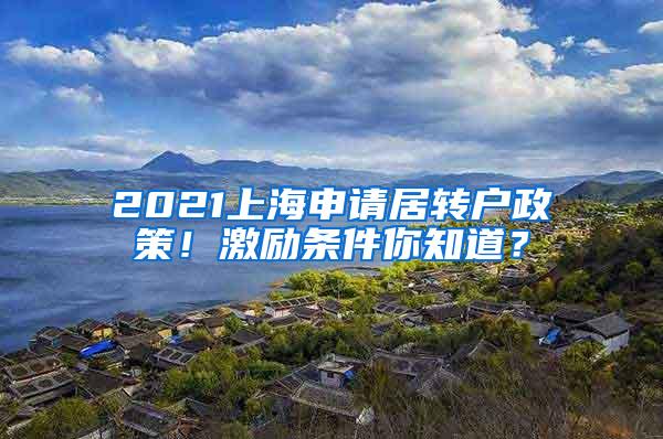 2021上海申请居转户政策！激励条件你知道？