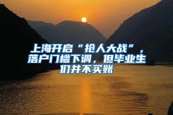 上海开启“抢人大战”，落户门槛下调，但毕业生们并不买账