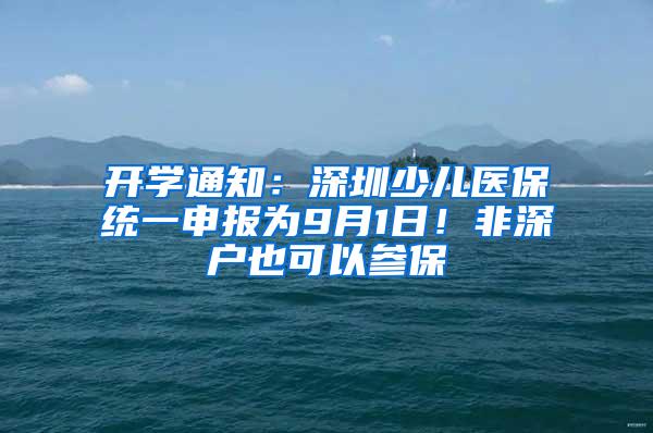 开学通知：深圳少儿医保统一申报为9月1日！非深户也可以参保