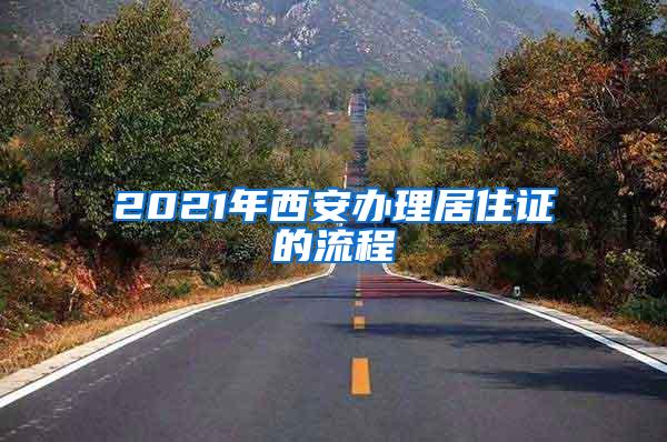 2021年西安办理居住证的流程