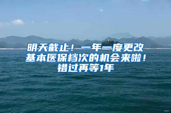 明天截止！一年一度更改基本医保档次的机会来啦！错过再等1年