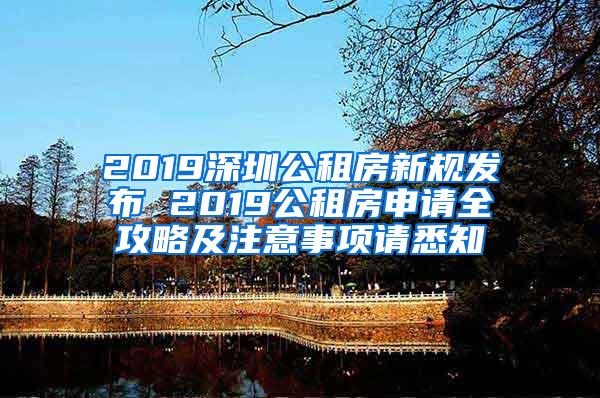 2019深圳公租房新规发布 2019公租房申请全攻略及注意事项请悉知