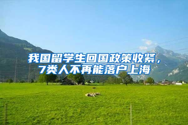 我国留学生回国政策收紧，7类人不再能落户上海