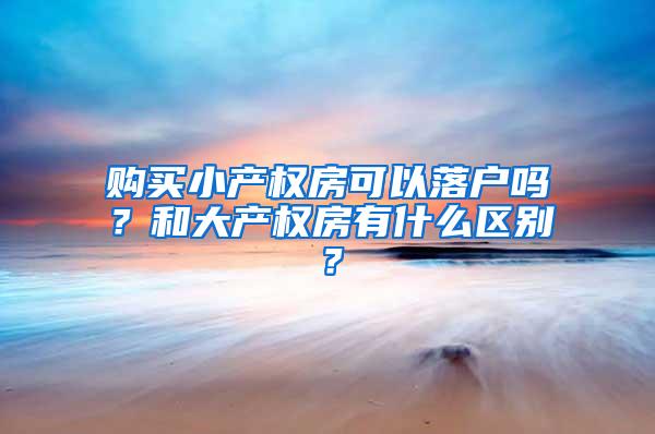 购买小产权房可以落户吗？和大产权房有什么区别？