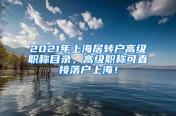 2021年上海居转户高级职称目录，高级职称可直接落户上海！