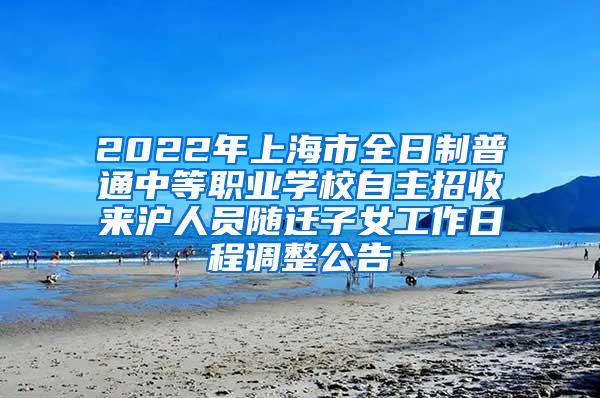 2022年上海市全日制普通中等职业学校自主招收来沪人员随迁子女工作日程调整公告