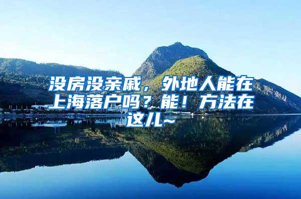 没房没亲戚，外地人能在上海落户吗？能！方法在这儿~