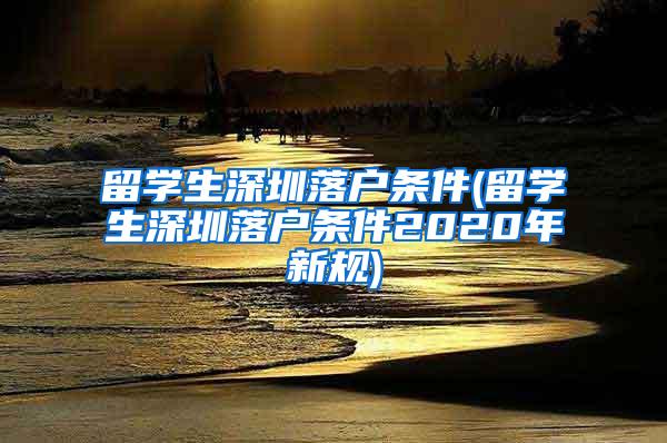 留学生深圳落户条件(留学生深圳落户条件2020年新规)
