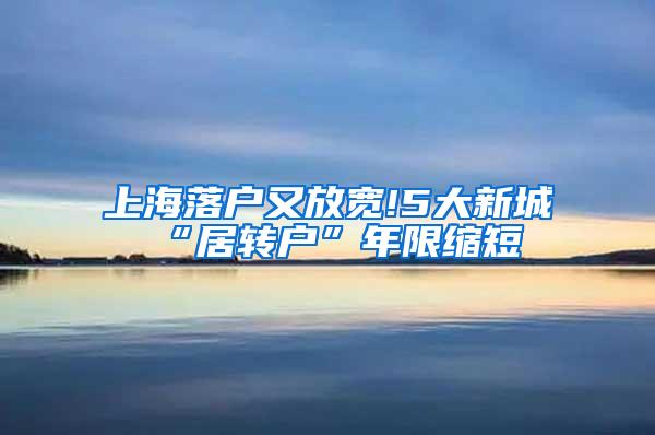 上海落户又放宽!5大新城“居转户”年限缩短