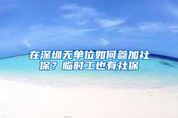 在深圳无单位如何参加社保？临时工也有社保