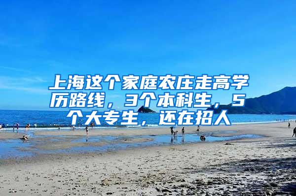 上海这个家庭农庄走高学历路线，3个本科生，5个大专生，还在招人