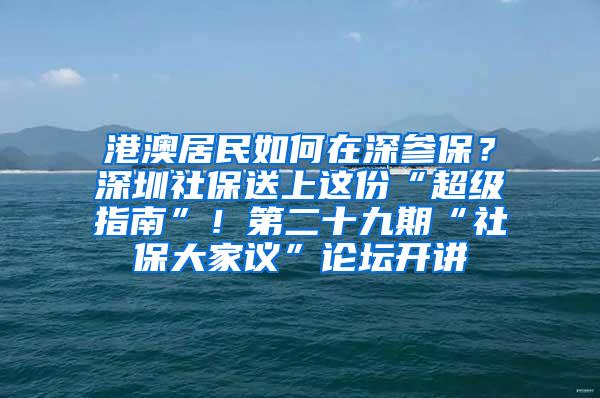 港澳居民如何在深参保？深圳社保送上这份“超级指南”！第二十九期“社保大家议”论坛开讲