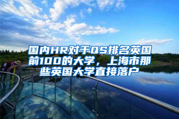 国内HR对于QS排名英国前100的大学，上海市那些英国大学直接落户